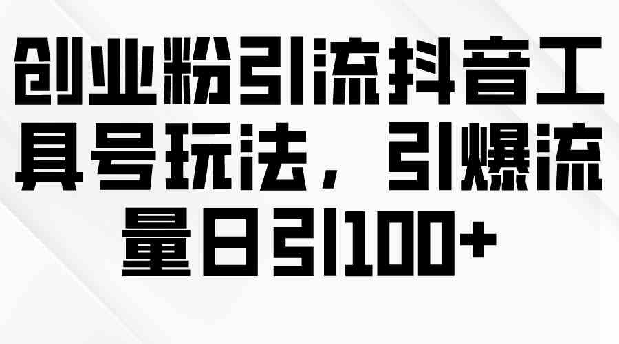 （9917期）创业粉引流抖音工具号玩法，引爆流量日引100+-蓝天项目网