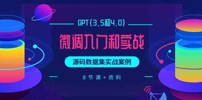 （9909期）GPT(3.5和4.0)微调入门和实战，源码数据集实战案例（8节课+资料）-蓝天项目网