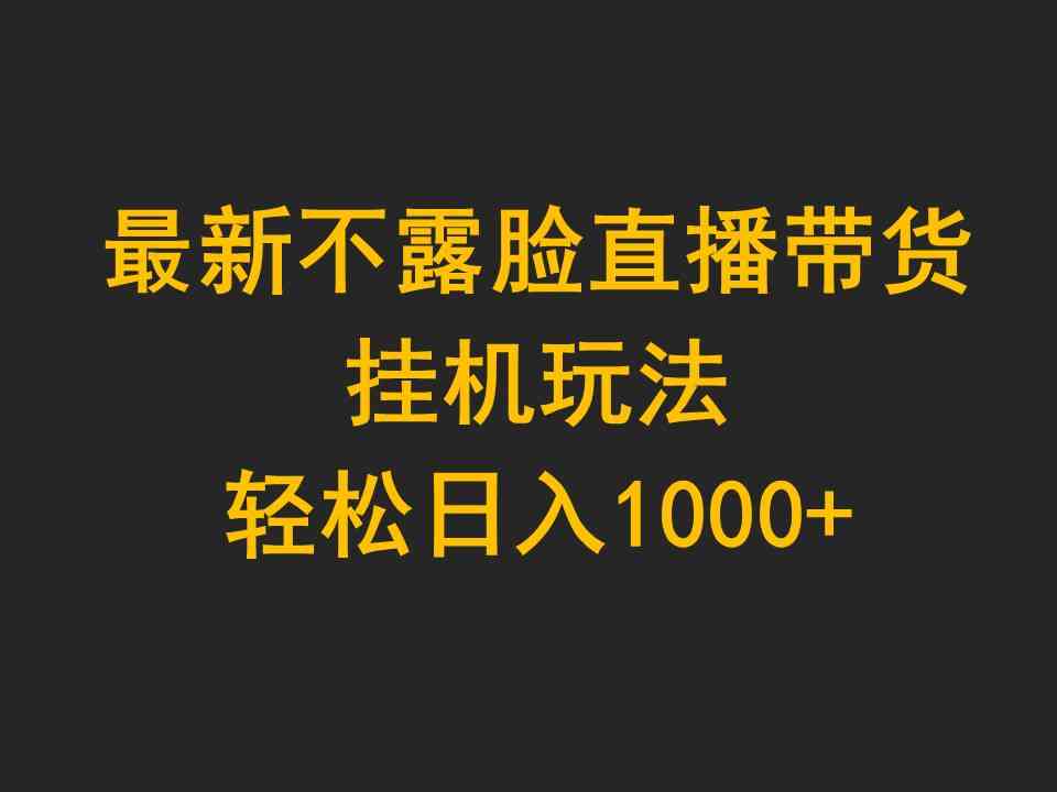 （9897期）最新不露脸直播带货，挂机玩法，轻松日入1000+-蓝天项目网