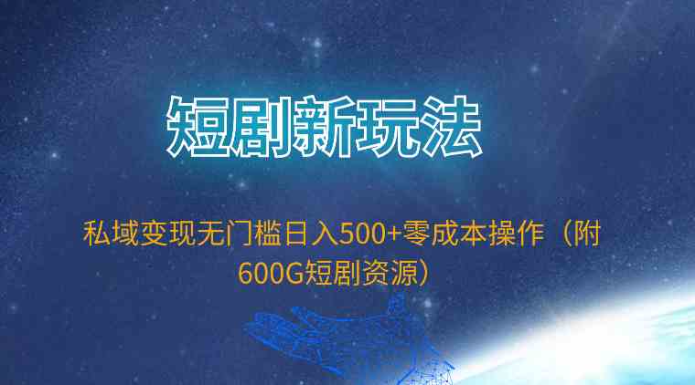 （9894期）短剧新玩法，私域变现无门槛日入500+零成本操作（附600G短剧资源）-蓝天项目网