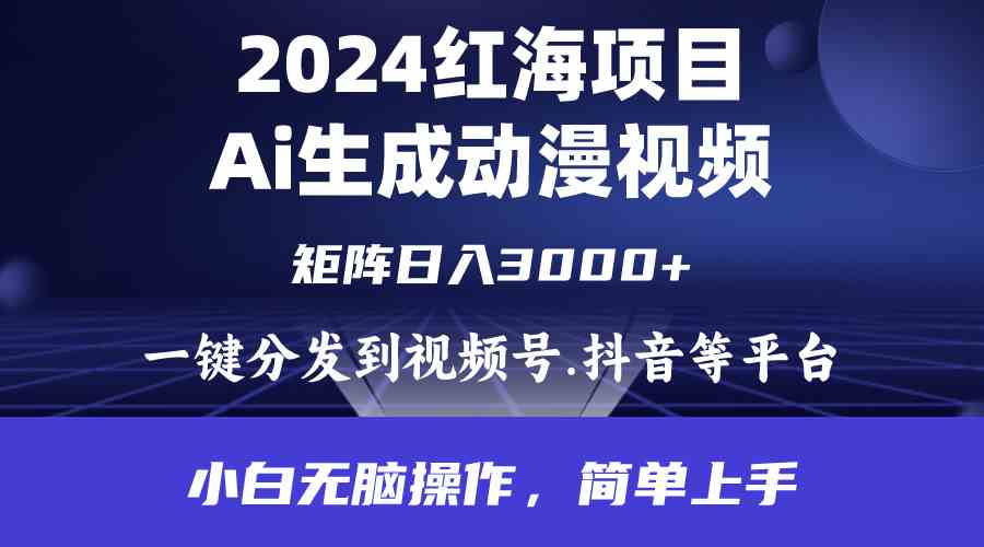 （9892期）2024年红海项目.通过ai制作动漫视频.每天几分钟。日入3000+.小白无脑操…-蓝天项目网