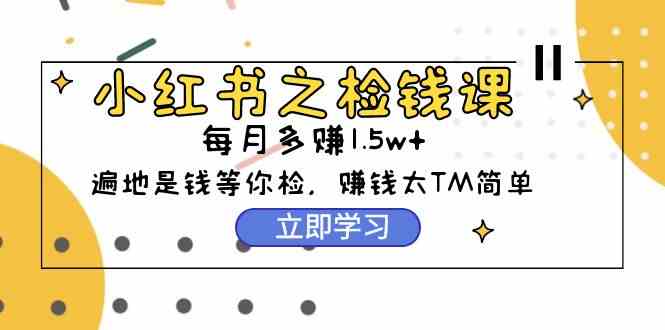 （9890期）小红书之检钱课：从0开始实测每月多赚1.5w起步，赚钱真的太简单了（98节）-蓝天项目网