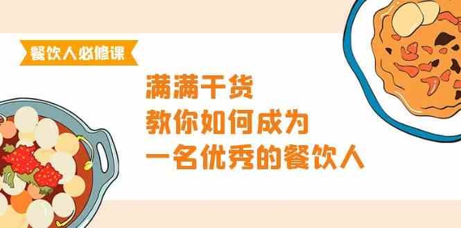 （9884期）餐饮人必修课，满满干货，教你如何成为一名优秀的餐饮人（47节课）-蓝天项目网