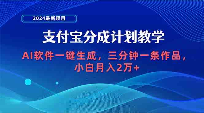 （9880期）2024最新项目，支付宝分成计划 AI软件一键生成，三分钟一条作品，小白月…-蓝天项目网