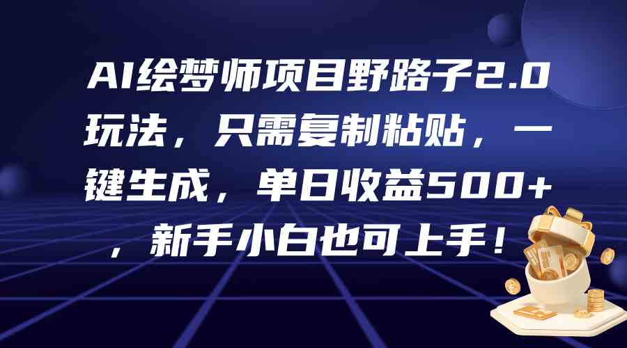 （9876期）AI绘梦师项目野路子2.0玩法，只需复制粘贴，一键生成，单日收益500+，新…-蓝天项目网