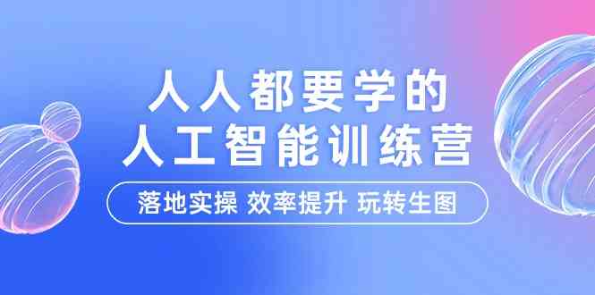 （9872期）人人都要学的-人工智能特训营，落地实操 效率提升 玩转生图（22节课）-蓝天项目网