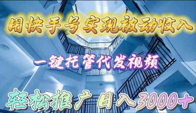 （9860期）用快手号实现被动收入，一键托管代发视频，轻松推广日入3000+-蓝天项目网