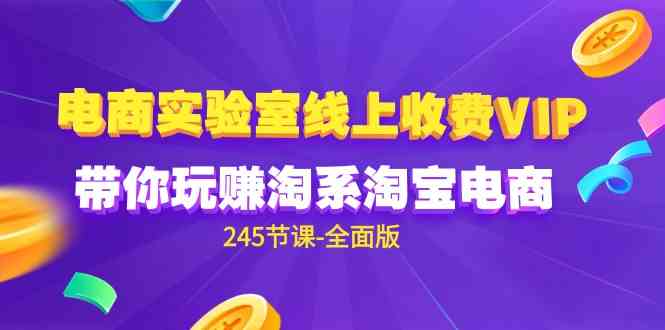 （9859期）电商-实验室 线上收费VIP，带你玩赚淘系淘宝电商（245节课-全面版）-蓝天项目网