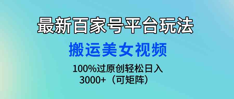 （9852期）最新百家号平台玩法，搬运美女视频100%过原创大揭秘，轻松日入3000+（可…-蓝天项目网