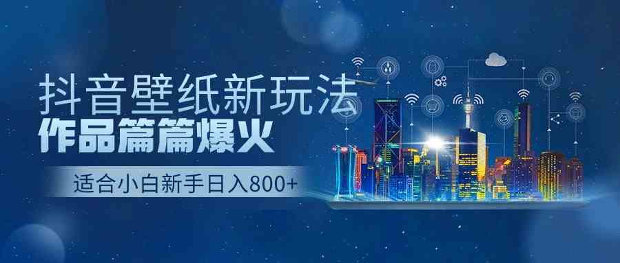 （9842期）抖音壁纸号新玩法，作品篇篇爆火，日收益500+-蓝天项目网