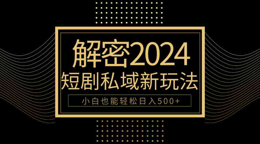 （9951期）10分钟教会你2024玩转短剧私域变现，小白也能轻松日入500+-蓝天项目网