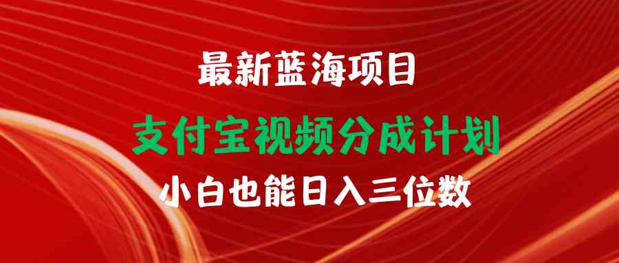 （9939期）最新蓝海项目 支付宝视频频分成计划 小白也能日入三位数-蓝天项目网