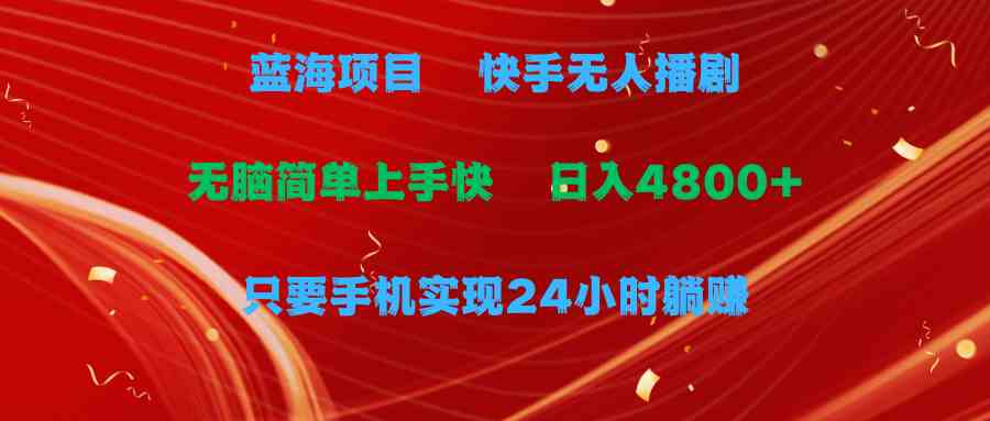 （9937期）蓝海项目，快手无人播剧，一天收益4800+，手机也能实现24小时躺赚，无脑…-蓝天项目网