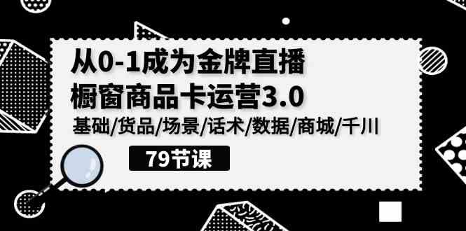 （9927期）0-1成为金牌直播-橱窗商品卡运营3.0，基础/货品/场景/话术/数据/商城/千川-蓝天项目网