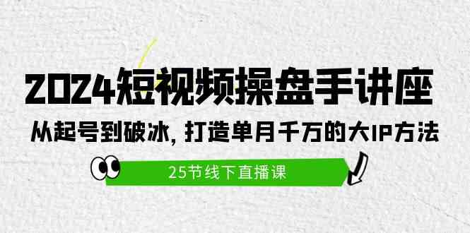 （9970期）2024短视频操盘手讲座：从起号到破冰，打造单月千万的大IP方法（25节）-蓝天项目网