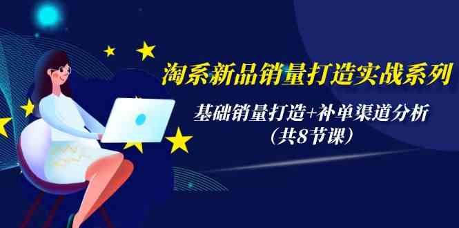 （9962期）淘系新品销量打造实战系列，基础销量打造+补单渠道分析（共8节课）-蓝天项目网