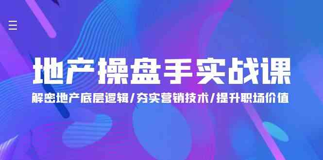 （9960期）地产 操盘手实战课：解密地产底层逻辑/夯实营销技术/提升职场价值（24节）-蓝天项目网