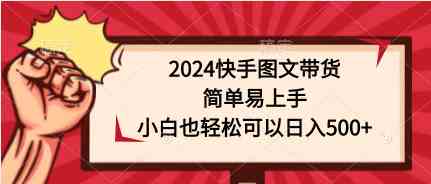 （9958期）2024快手图文带货，简单易上手，小白也轻松可以日入500+-蓝天项目网