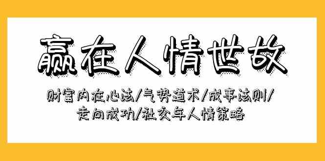 （9959期）赢在-人情世故：财富内在心法/气势道术/成事法则/走向成功/社交与人情策略-蓝天项目网