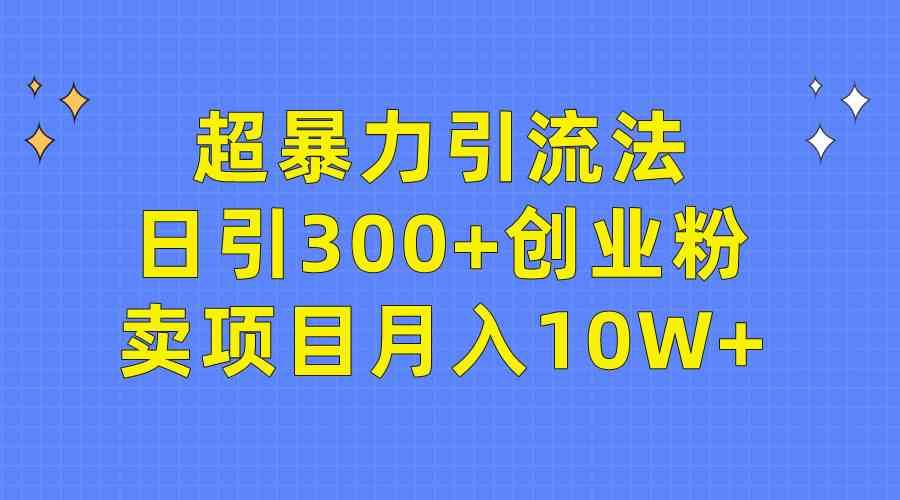 （9954期）超暴力引流法，日引300+创业粉，卖项目月入10W+-蓝天项目网