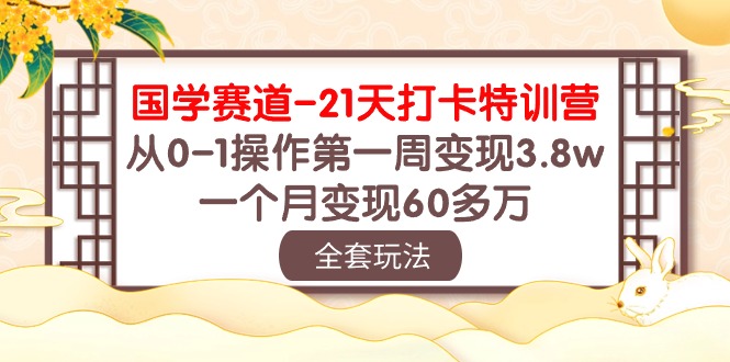 （10224期）国学 赛道-21天打卡特训营：从0-1操作第一周变现3.8w，一个月变现60多万-蓝天项目网