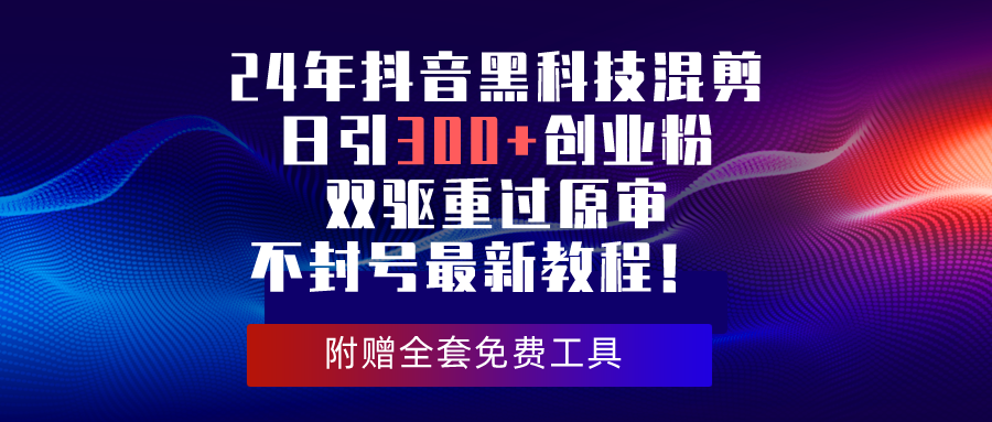 （10212期）24年抖音黑科技混剪日引300+创业粉，双驱重过原审不封号最新教程！-蓝天项目网