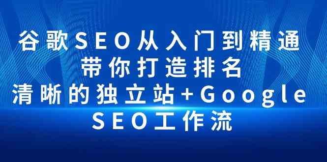 （10169期）谷歌SEO从入门到精通 带你打造排名 清晰的独立站+Google SEO工作流-蓝天项目网