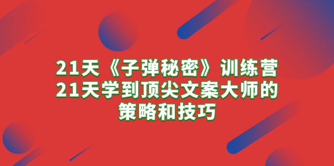 （10210期）21天《子弹秘密》训练营，21天学到顶尖文案大师的策略和技巧-蓝天项目网