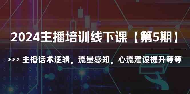 （10161期）2024主播培训线下课【第5期】主播话术逻辑，流量感知，心流建设提升等等-蓝天项目网