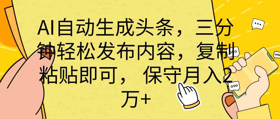 （10146期） AI自动生成头条，三分钟轻松发布内容，复制粘贴即可， 保底月入2万+-蓝天项目网