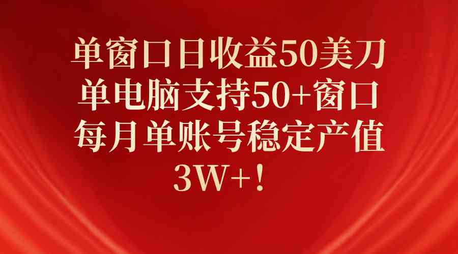 （10144期）单窗口日收益50美刀，单电脑支持50+窗口，每月单账号稳定产值3W+！-蓝天项目网