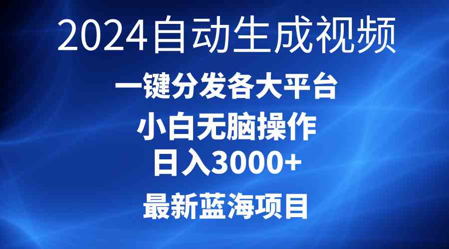 （10190期）2024最新蓝海项目AI一键生成爆款视频分发各大平台轻松日入3000+，小白…-蓝天项目网