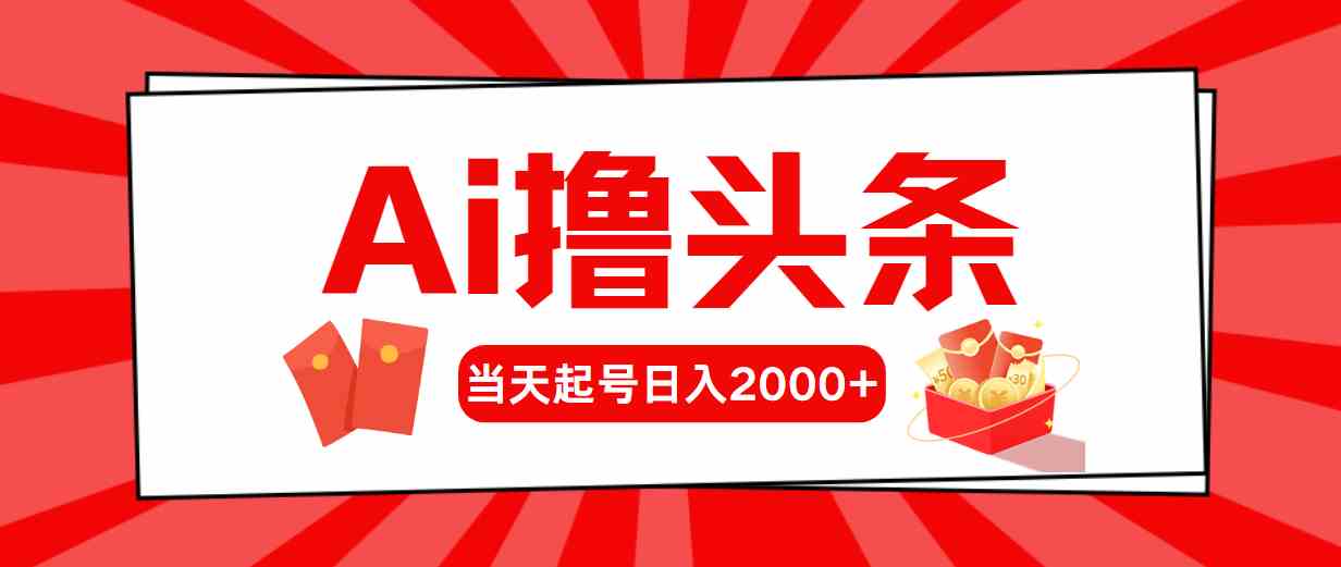 （10191期）Ai撸头条，当天起号，第二天见收益，日入2000+-蓝天项目网