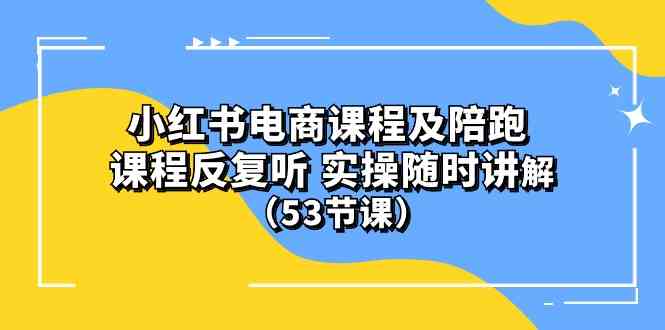 (10170期）小红书电商课程及陪跑 课程反复听 实操随时讲解 （53节课）-蓝天项目网