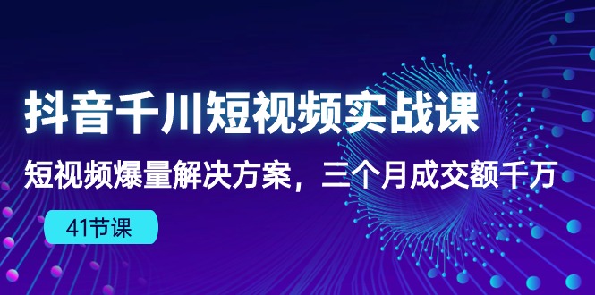 （10246期）抖音千川短视频实战课：短视频爆量解决方案，三个月成交额千万（41节课）-蓝天项目网