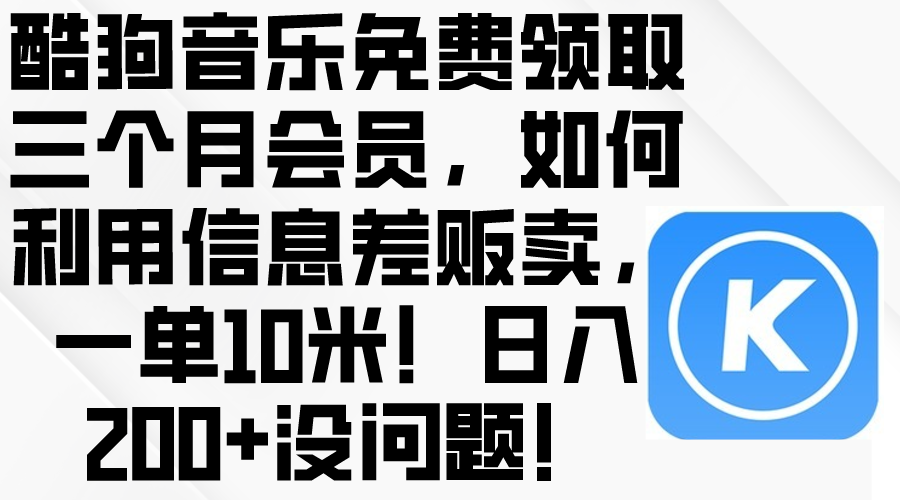 （10236期）酷狗音乐免费领取三个月会员，利用信息差贩卖，一单10米！日入200+没问题-蓝天项目网