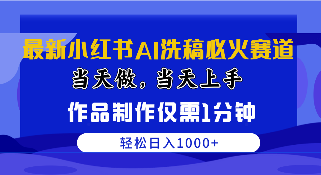 （10233期）最新小红书AI洗稿必火赛道，当天做当天上手 作品制作仅需1分钟，日入1000+-蓝天项目网