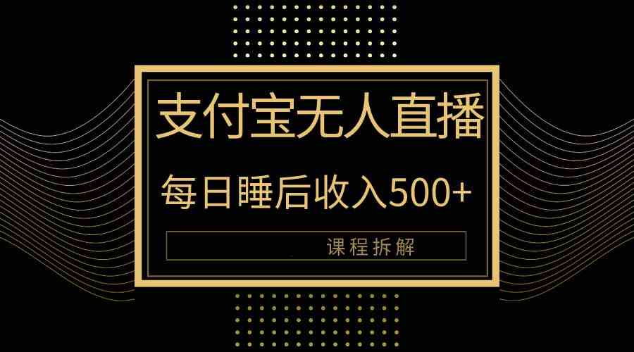 （10135期）支付宝无人直播新玩法大曝光！日入500+，教程拆解！-蓝天项目网