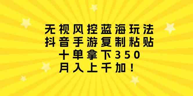 （10133期）无视风控蓝海玩法，抖音手游复制粘贴，十单拿下350，月入上千加！-蓝天项目网