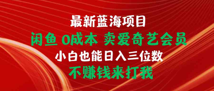 （10117期）最新蓝海项目 闲鱼0成本 卖爱奇艺会员 小白也能入三位数 不赚钱来打我-蓝天项目网