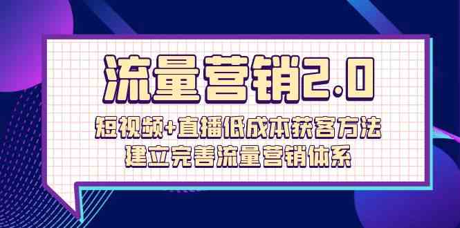 （10114期）流量-营销2.0：短视频+直播低成本获客方法，建立完善流量营销体系（72节）-蓝天项目网