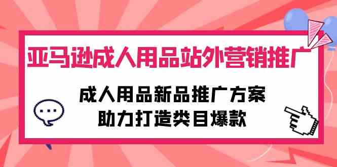 （10108期）亚马逊成人用品站外营销推广，成人用品新品推广方案，助力打造类目爆款-蓝天项目网