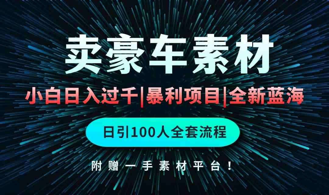 （10101期）通过卖豪车素材日入过千，空手套白狼！简单重复操作，全套引流流程.！-蓝天项目网