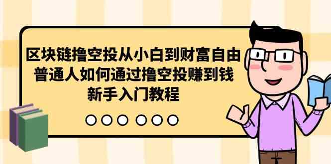 （10098期）区块链撸空投从小白到财富自由，普通人如何通过撸空投赚钱，新手入门教程-蓝天项目网