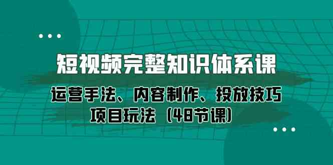 （10095期）短视频-完整知识体系课，运营手法、内容制作、投放技巧项目玩法（48节课）-蓝天项目网