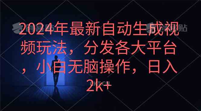 （10094期）2024年最新自动生成视频玩法，分发各大平台，小白无脑操作，日入2k+-蓝天项目网