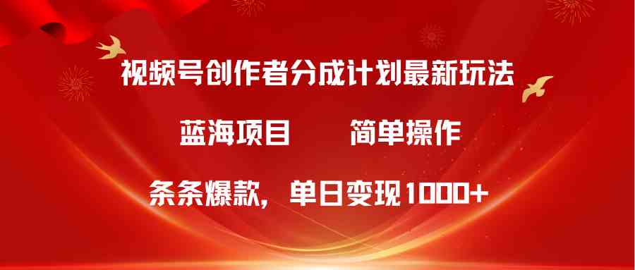 （10093期）视频号创作者分成5.0，最新方法，条条爆款，简单无脑，单日变现1000+-蓝天项目网