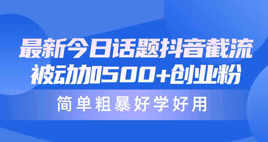 （10092期）最新今日话题抖音截流，每天被动加500+创业粉，简单粗暴好学好用-蓝天项目网