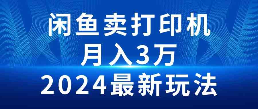 （10091期）2024闲鱼卖打印机，月入3万2024最新玩法-蓝天项目网