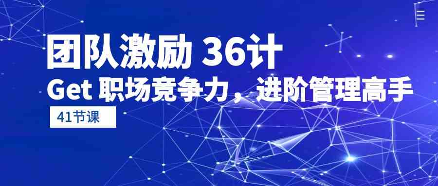 （10033期）团队激励 36计-Get 职场竞争力，进阶管理高手（41节课）-蓝天项目网